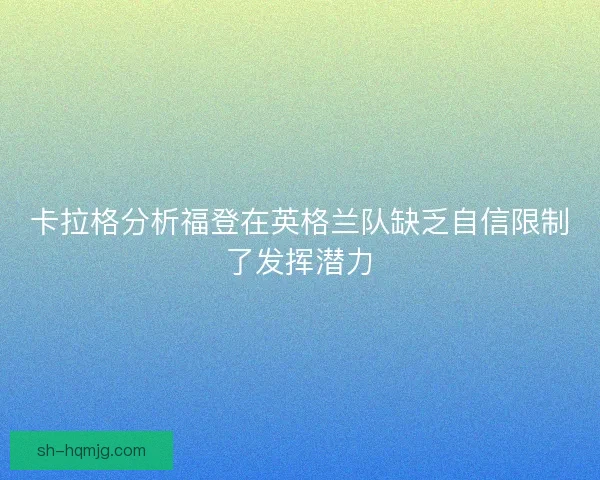 卡拉格分析福登在英格兰队缺乏自信限制了发挥潜力